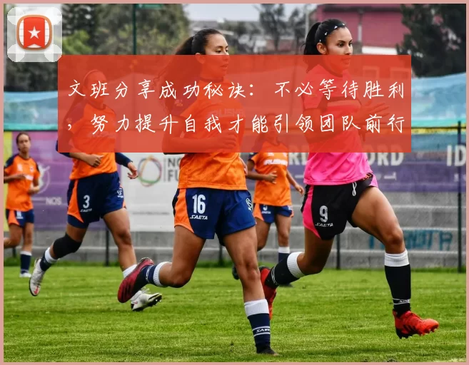 文班分享成功秘诀：不必等待胜利，努力提升自我才能引领团队前行