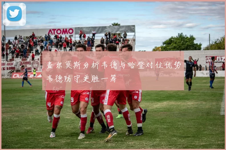 查尔莫斯分析韦德与哈登对位优势韦德防守更胜一筹
