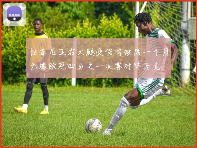 拉菲尼亚右大腿受伤将缺席一个月无缘欧冠四分之一决赛对阵马竞