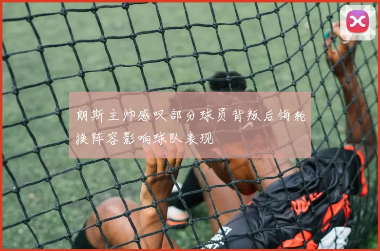 朗斯主帅感叹部分球员背叛后悔轮换阵容影响球队表现