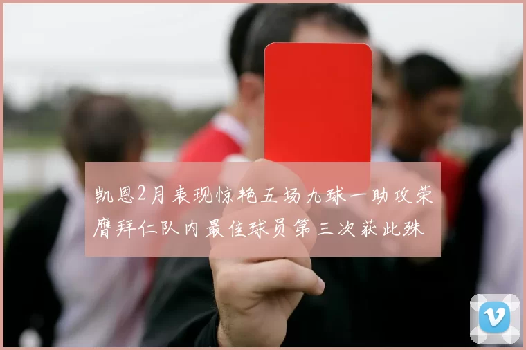 凯恩2月表现惊艳五场九球一助攻荣膺拜仁队内最佳球员第三次获此殊荣