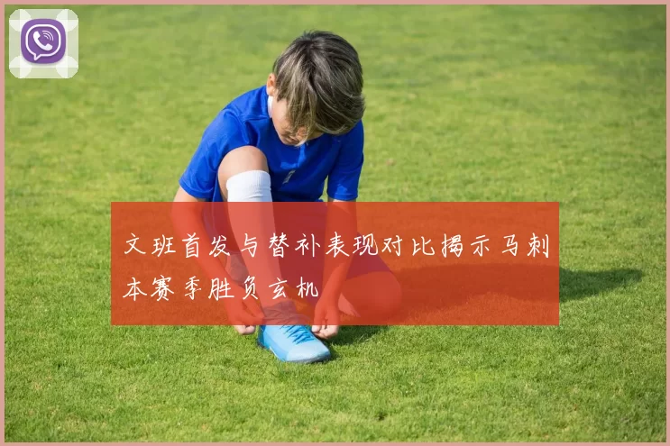 文班首发与替补表现对比揭示马刺本赛季胜负玄机