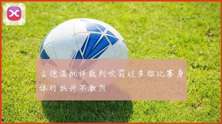 古德温批评裁判吹罚过多称比赛身体对抗并不激烈