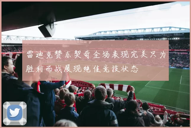 雷迪克赞东契奇全场表现完美只为胜利而战展现绝佳竞技状态