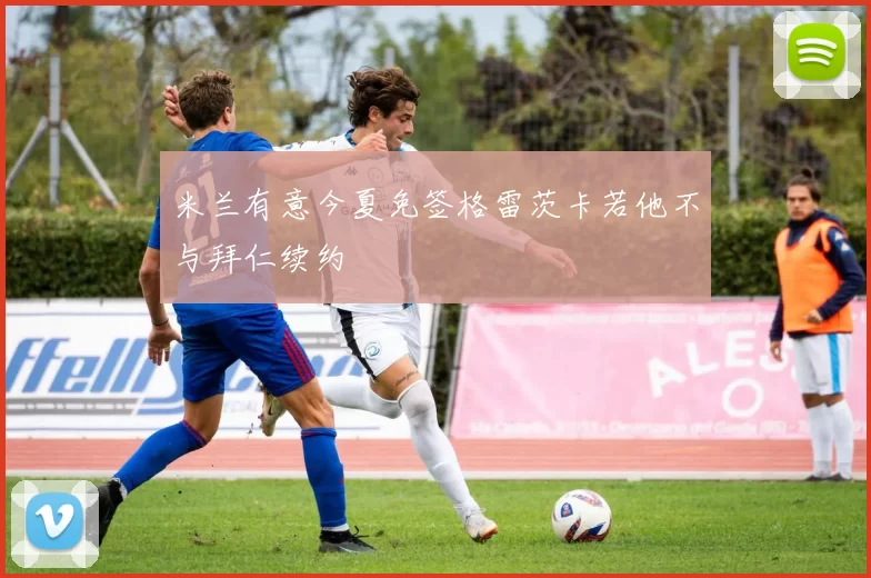 米兰有意今夏免签格雷茨卡若他不与拜仁续约