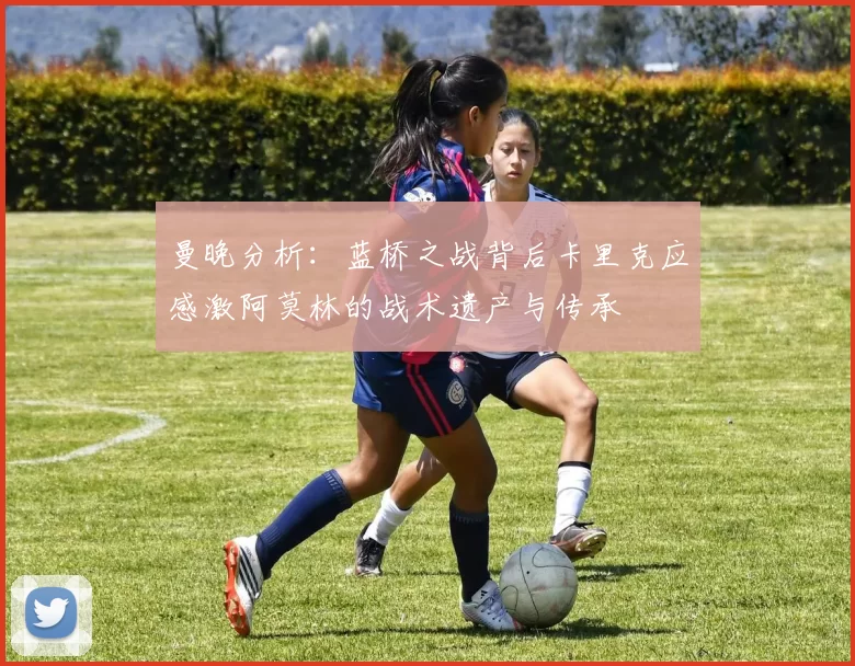 曼晚分析：蓝桥之战背后卡里克应感激阿莫林的战术遗产与传承