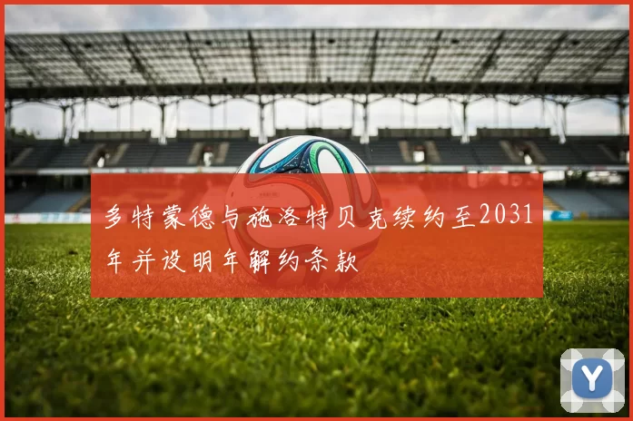 多特蒙德与施洛特贝克续约至2031年并设明年解约条款