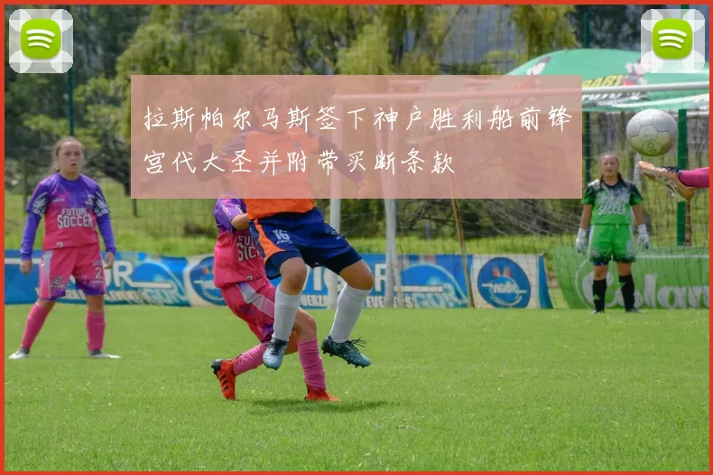 拉斯帕尔马斯签下神户胜利船前锋宫代大圣并附带买断条款